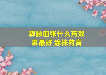 静脉曲张什么药效果最好 涂抹药膏